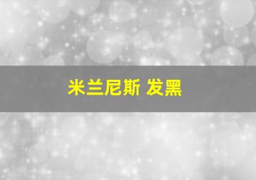 米兰尼斯 发黑